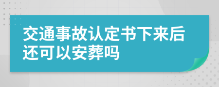 交通事故认定书下来后还可以安葬吗