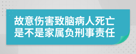 故意伤害致脑病人死亡是不是家属负刑事责任