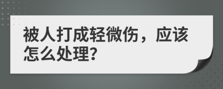 被人打成轻微伤，应该怎么处理？