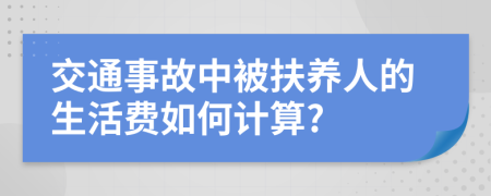 交通事故中被扶养人的生活费如何计算?