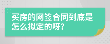 买房的网签合同到底是怎么拟定的呀？