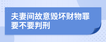 夫妻间故意毁坏财物罪要不要判刑