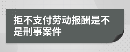 拒不支付劳动报酬是不是刑事案件