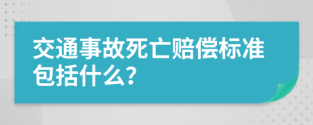 交通事故死亡赔偿标准包括什么？