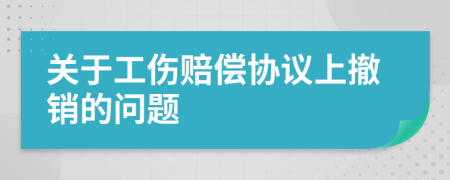 关于工伤赔偿协议上撤销的问题