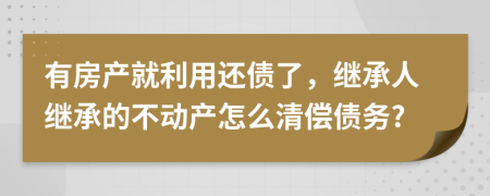 有房产就利用还债了，继承人继承的不动产怎么清偿债务?