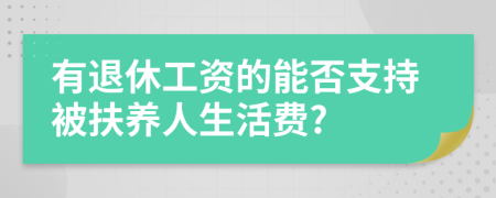 有退休工资的能否支持被扶养人生活费?