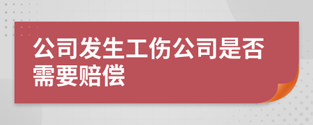 公司发生工伤公司是否需要赔偿