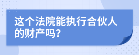 这个法院能执行合伙人的财产吗？