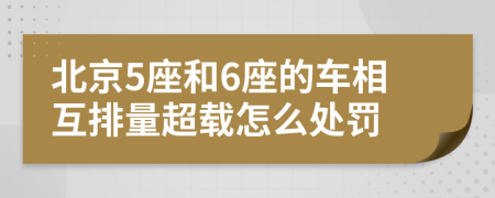 北京5座和6座的车相互排量超载怎么处罚