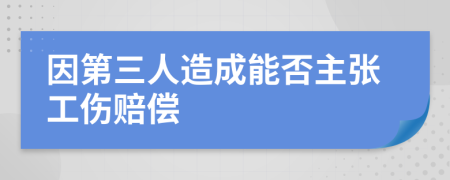 因第三人造成能否主张工伤赔偿