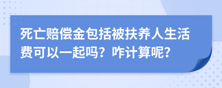 死亡赔偿金包括被扶养人生活费可以一起吗？咋计算呢？