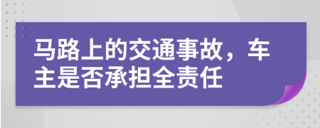 马路上的交通事故，车主是否承担全责任