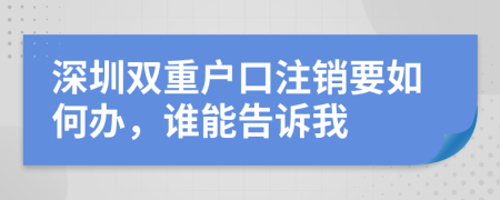 深圳双重户口注销要如何办，谁能告诉我