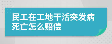 民工在工地干活突发病死亡怎么赔偿