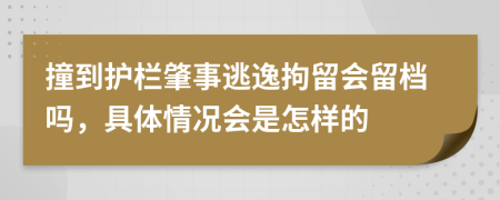 撞到护栏肇事逃逸拘留会留档吗，具体情况会是怎样的