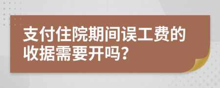 支付住院期间误工费的收据需要开吗？