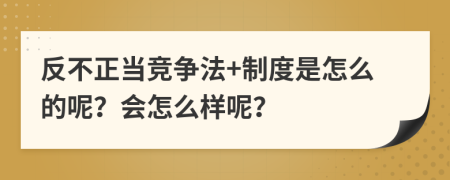 反不正当竞争法+制度是怎么的呢？会怎么样呢？