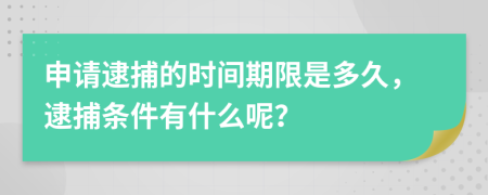 申请逮捕的时间期限是多久，逮捕条件有什么呢？