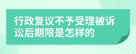 行政复议不予受理被诉讼后期限是怎样的