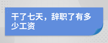 干了七天，辞职了有多少工资