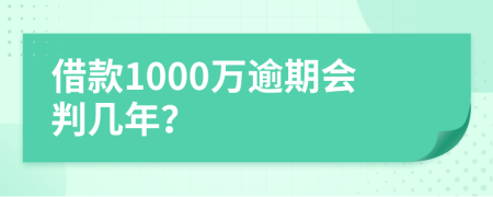 借款1000万逾期会判几年？