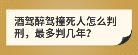 酒驾醉驾撞死人怎么判刑，最多判几年？