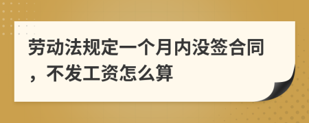 劳动法规定一个月内没签合同，不发工资怎么算