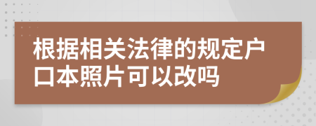 根据相关法律的规定户口本照片可以改吗