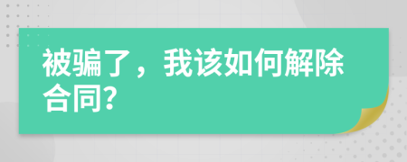 被骗了，我该如何解除合同？