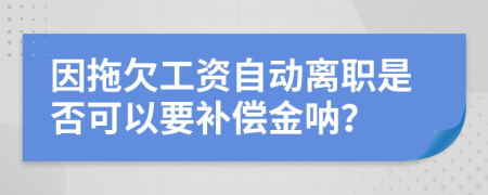 因拖欠工资自动离职是否可以要补偿金呐？