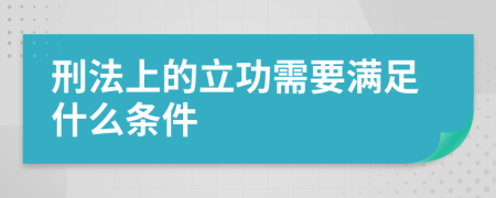 刑法上的立功需要满足什么条件