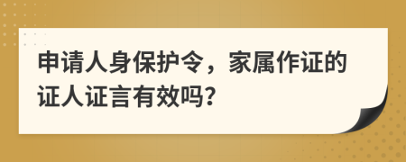 申请人身保护令，家属作证的证人证言有效吗？