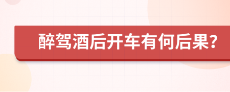 醉驾酒后开车有何后果？