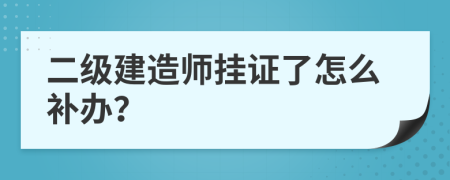 二级建造师挂证了怎么补办？