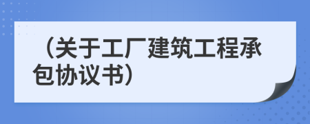 （关于工厂建筑工程承包协议书）