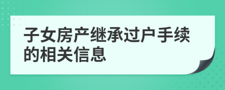 子女房产继承过户手续的相关信息