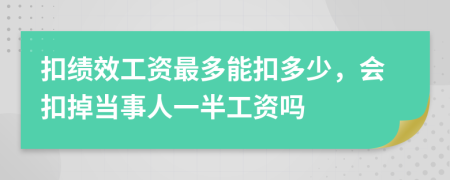 扣绩效工资最多能扣多少，会扣掉当事人一半工资吗