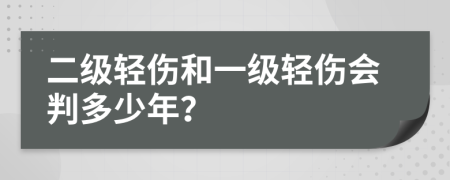 二级轻伤和一级轻伤会判多少年？