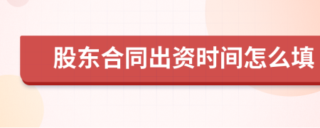 股东合同出资时间怎么填