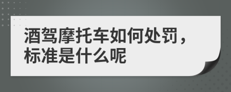 酒驾摩托车如何处罚，标准是什么呢