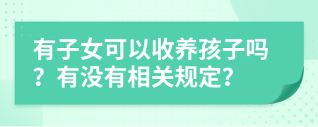 有子女可以收养孩子吗？有没有相关规定？