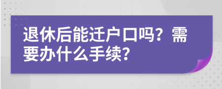 退休后能迁户口吗？需要办什么手续？