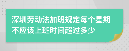 深圳劳动法加班规定每个星期不应该上班时间超过多少