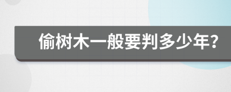 偷树木一般要判多少年？