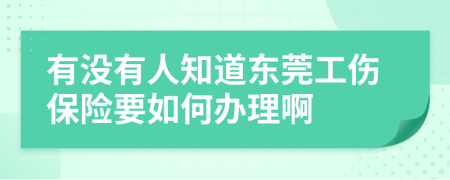 有没有人知道东莞工伤保险要如何办理啊