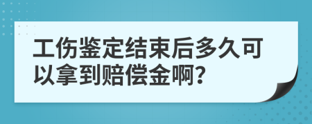 工伤鉴定结束后多久可以拿到赔偿金啊？