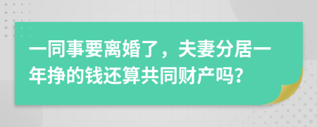 一同事要离婚了，夫妻分居一年挣的钱还算共同财产吗？