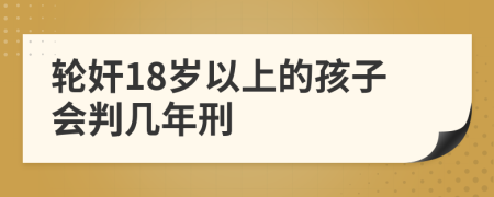 轮奸18岁以上的孩子会判几年刑