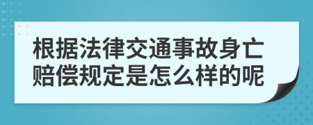 根据法律交通事故身亡赔偿规定是怎么样的呢